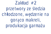 Zakład #2 przetwory ze śledzia chłodzone, wędzenie na gorąco makreli, produkacja garmażu 