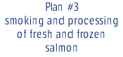 Plan #3 smoking and processing of fresh and frozen salmon