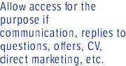 Allow access for the purpose if communication, replies to questions, offers, CV, direct marketing, etc.