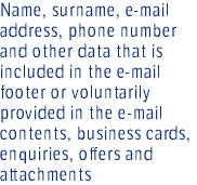 Name, surname, e-mail address, phone number and other data that is included in the e-mail footer or voluntarily provided in the e-mail contents, business cards, enquiries, offers and attachments