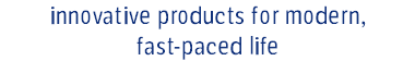 innovative products for modern, fast-paced life
