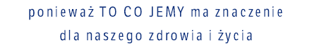 ponieważ To co jemy ma znaczenie dla naszego zdrowia i życia